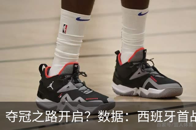 夺冠之路开启？数据：西班牙首战望大胜黑马队